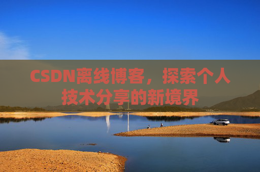 CSDN离线博客，探索个人技术分享的新境界